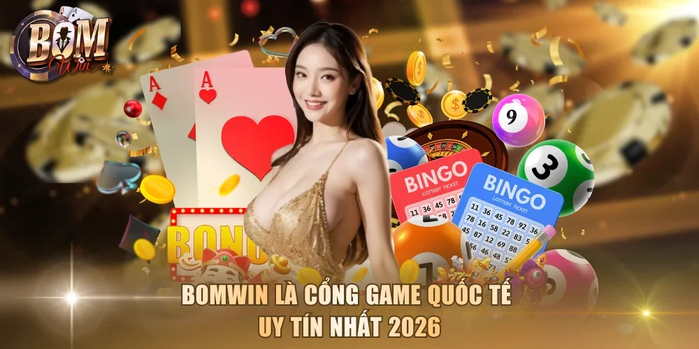 Bomwin là cổng game quốc tế uy tín nhất 2026